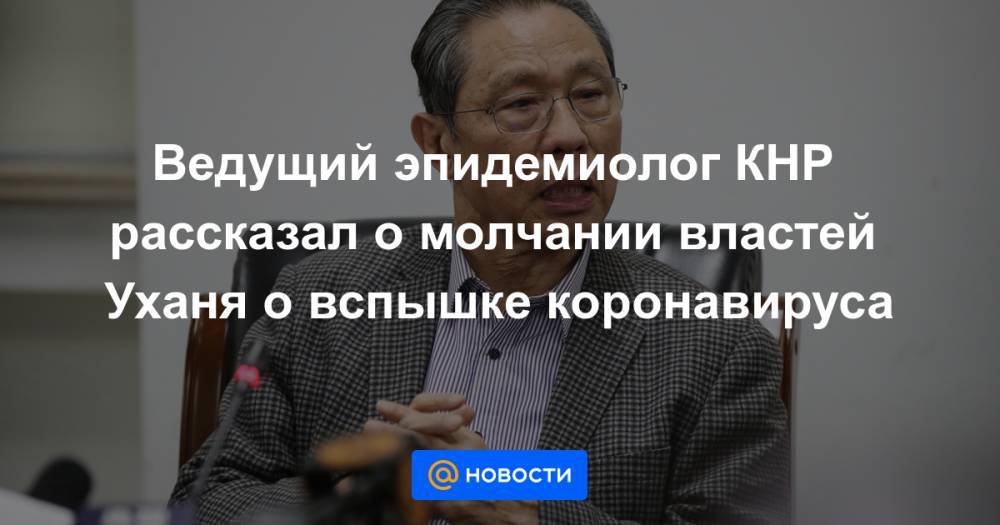 Ведущий эпидемиолог КНР рассказал о молчании властей Уханя о вспышке коронавируса - news.mail.ru - Китай - Ухань