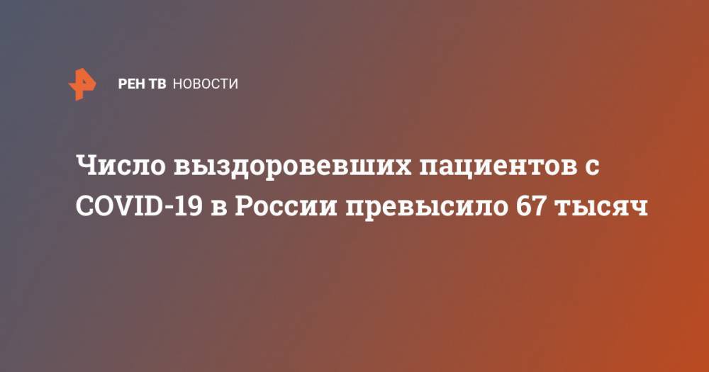 Число выздоровевших пациентов с COVID-19 в России превысило 67 тысяч - ren.tv - Москва - Россия - Санкт-Петербург - Краснодарский край - Московская обл. - Нижегородская обл. - Саратовская обл. - респ. Дагестан - Ростовская обл. - Мурманская обл. - Югра - Забайкальский край - Пензенская обл. - Липецкая обл.