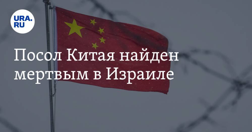 Посол Китая найден мертвым в Израиле - ura.news - Россия - Китай - Украина - Израиль - Тель-Авив - Иерусалим