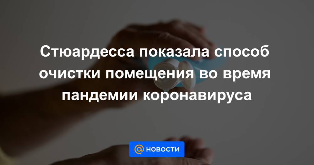 Стюардесса показала способ очистки помещения во время пандемии коронавируса - news.mail.ru