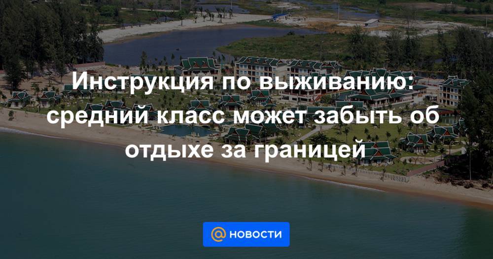 Инструкция по выживанию: средний класс может забыть об отдыхе за границей - news.mail.ru