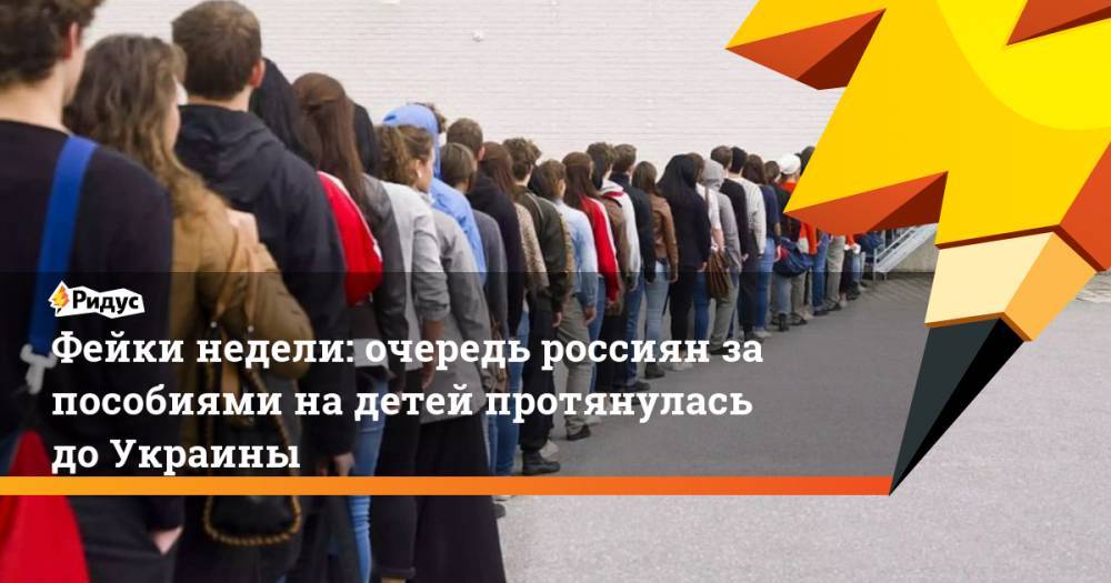 Фейки недели: очередь россиян за пособиями на детей протянулась до Украины - ridus.ru - Россия - Украина