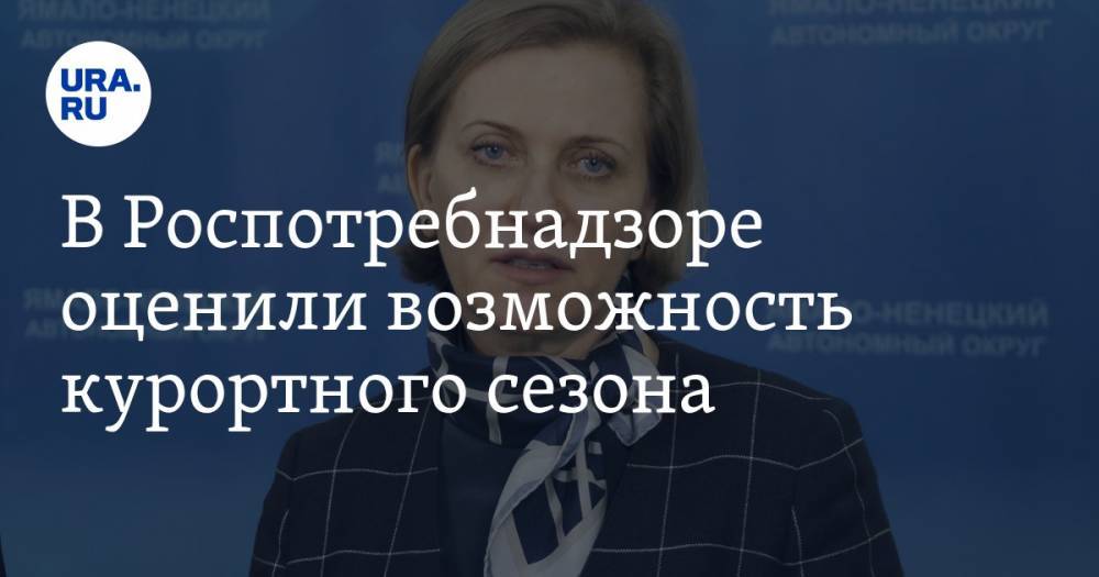 Анна Попова - Павел Зарубин - В Роспотребнадзоре оценили возможность курортного сезона - ura.news - Москва - Россия