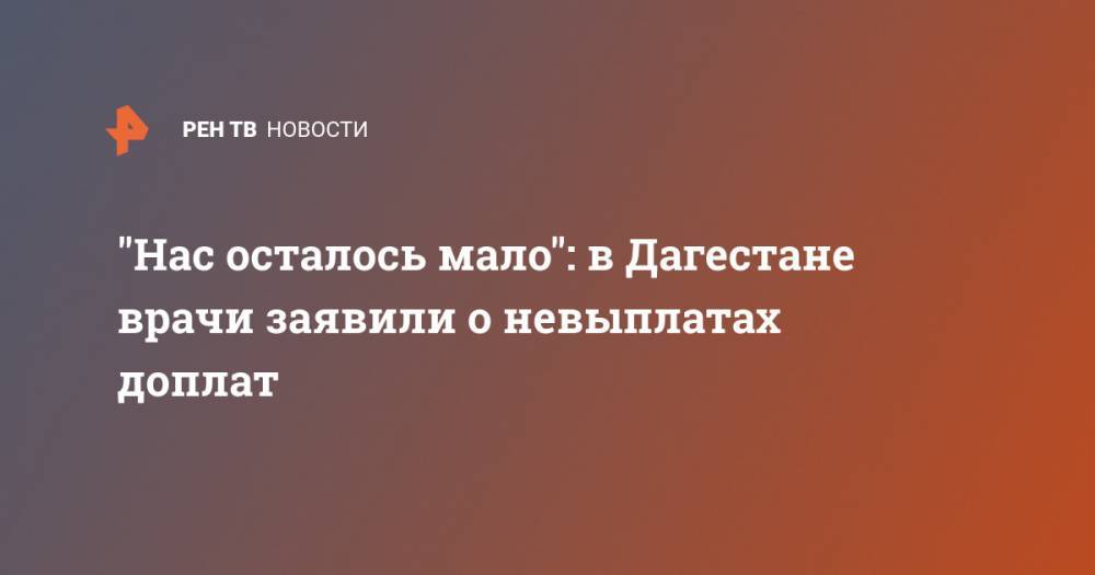 Владимир Путин - "Нас осталось мало": в Дагестане врачи заявили о невыплатах доплат - ren.tv - Россия - респ. Дагестан - Буйнакск