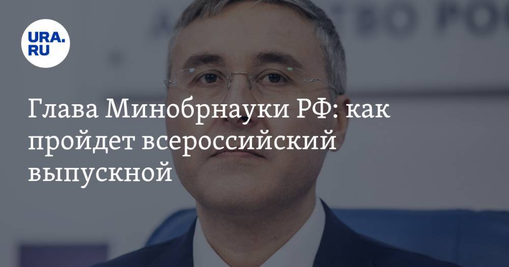 Глава Минобрнауки РФ: как пройдет всероссийский выпускной - ura.news - Россия