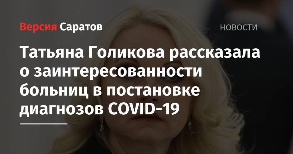 Татьяна Голикова - Татьяна Голикова рассказала о заинтересованности больниц в постановке диагнозов COVID-19 - nversia.ru - Россия