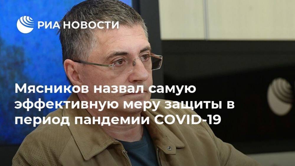 Александр Мясников - Мясников назвал самую эффективную меру защиты в период пандемии COVID-19 - ria.ru - Москва