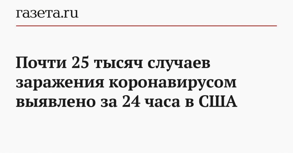 Джонс Хопкинс - Почти 25 тысяч случаев заражения коронавирусом выявлено за 24 часа в США - gazeta.ru - США - Ухань