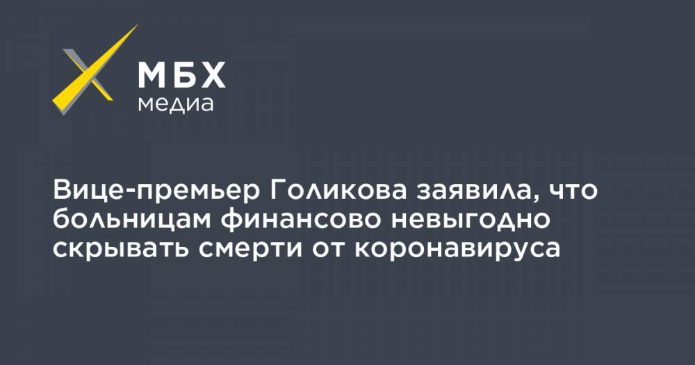 Татьяна Голикова - Вице-премьер Голикова заявила, что больницам финансово невыгодно скрывать смерти от коронавируса - mbk.news - Россия