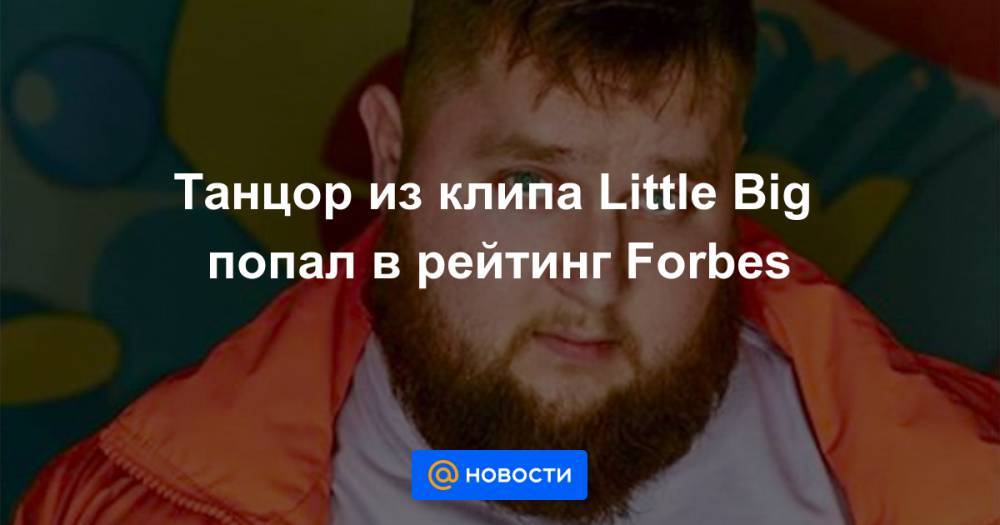 Танцор из клипа Little Big попал в рейтинг Forbes - news.mail.ru
