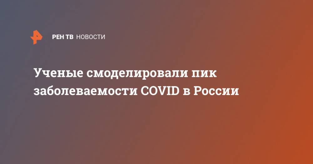 Ученые смоделировали пик заболеваемости COVID в России - ren.tv - Россия - Уфа - окр.Сзфо