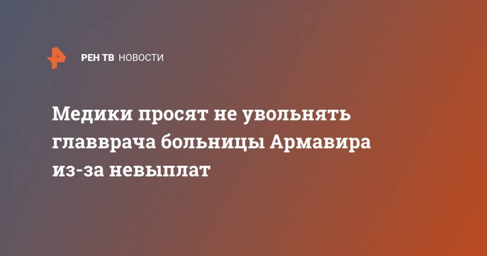 Сергей Смирнов - Медики просят не увольнять главврача больницы Армавира из-за невыплат - ren.tv - Краснодарский край - Армавир