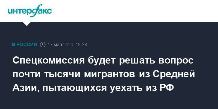Спецкомиссия будет решать вопрос почти тысячи мигрантов из Средней Азии, пытающихся уехать из РФ - interfax.ru - Москва - Россия - Казахстан - Узбекистан - Таджикистан - Самарская обл.