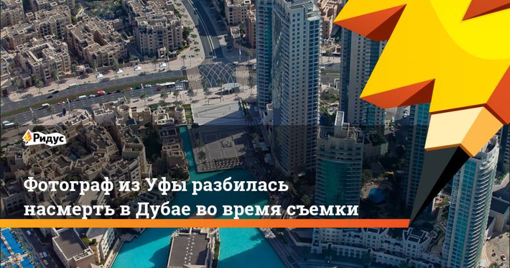 Фотограф из Уфы разбилась насмерть в Дубае во время съемки - ridus.ru - Уфа - Эмираты