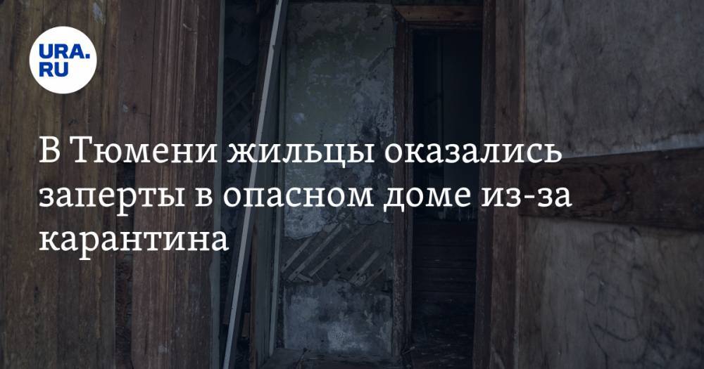 Александр Моору - В Тюмени жильцы оказались заперты в опасном доме из-за карантина - ura.news - Тюмень