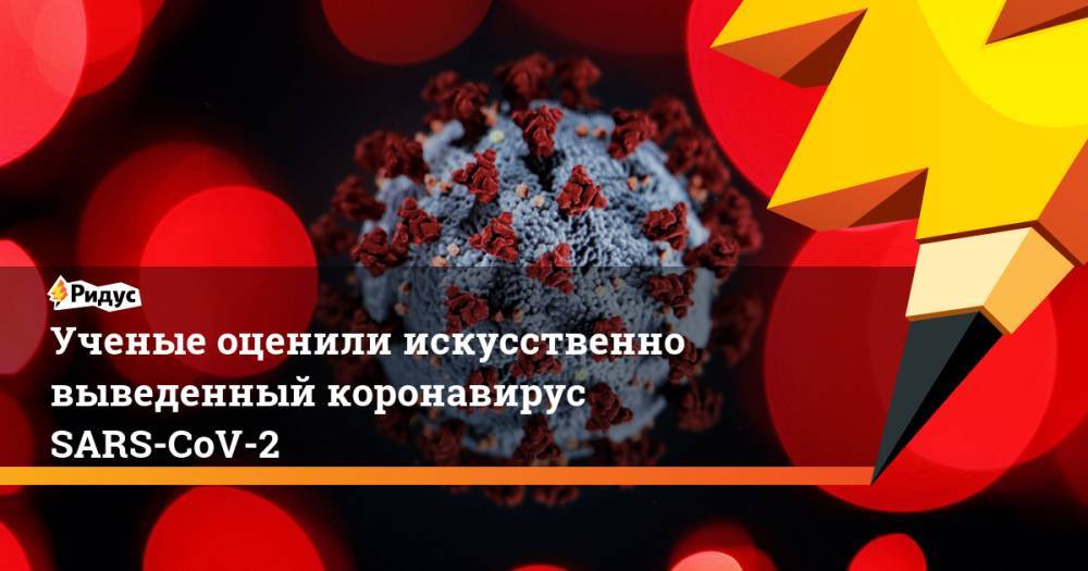 Ученые оценили искусственно выведенный коронавирус SARS-CoV-2 - ridus.ru - Россия