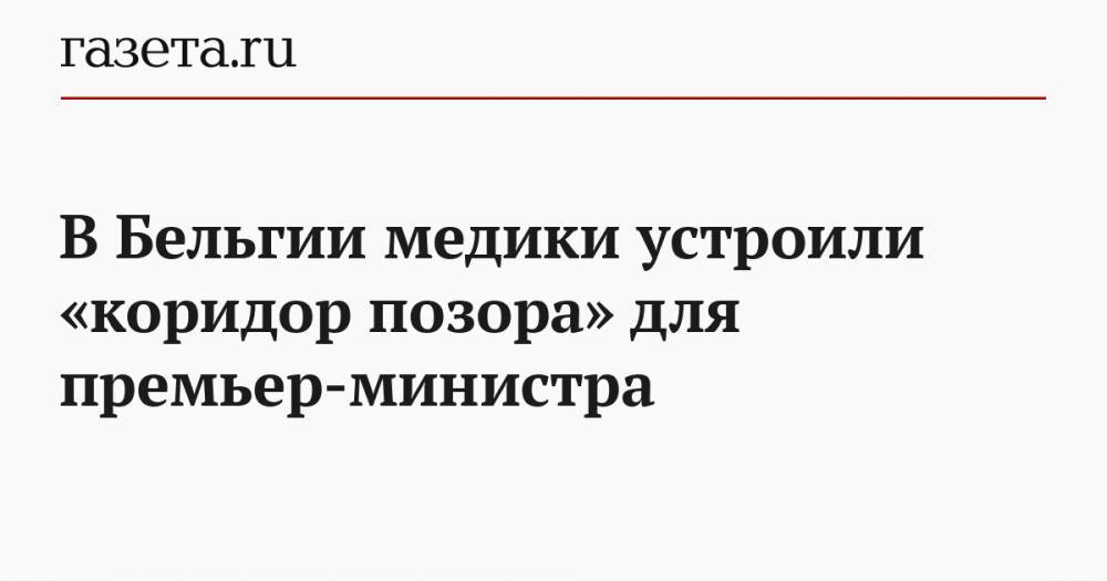 Софи Вильмес - В Бельгии медики устроили «коридор позора» для премьер-министра - gazeta.ru - Бельгия - Брюссель
