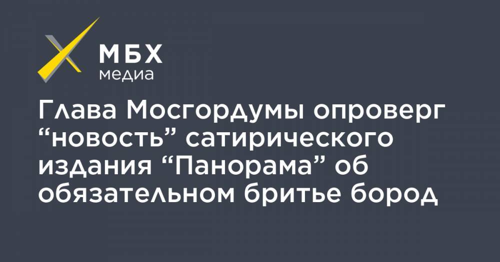 Алексей Шапошников - Глава Мосгордумы опроверг “новость” сатирического издания “Панорама” об обязательном бритье бород - mbk.news - Москва