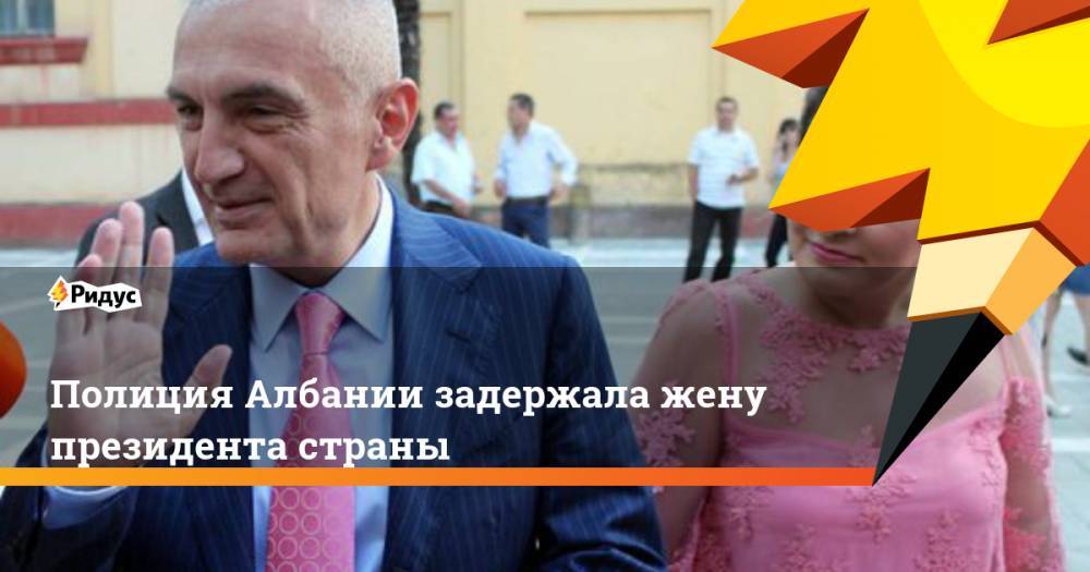 Эди Рам - Полиция Албании задержала жену президента страны - ridus.ru - Албания - Тирана