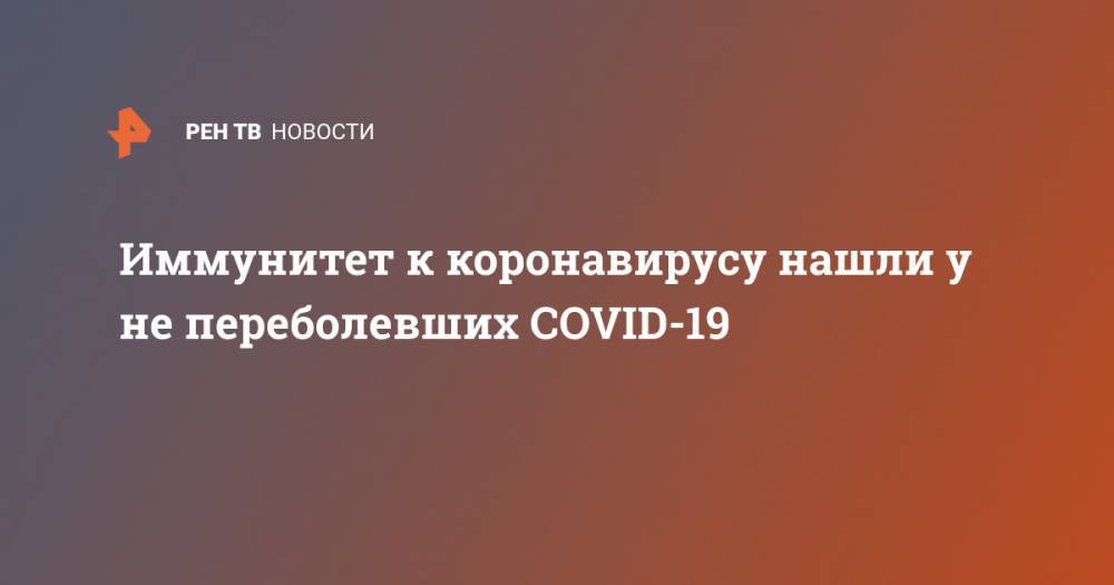 Иммунитет к коронавирусу нашли у не переболевших COVID-19 - ren.tv