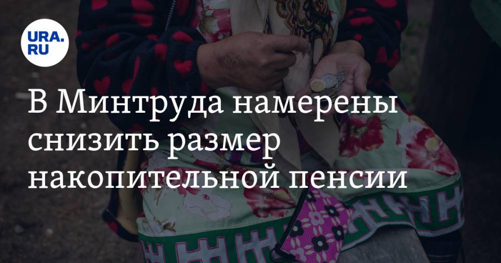В Минтруда намерены снизить размер накопительной пенсии - ura.news - Россия
