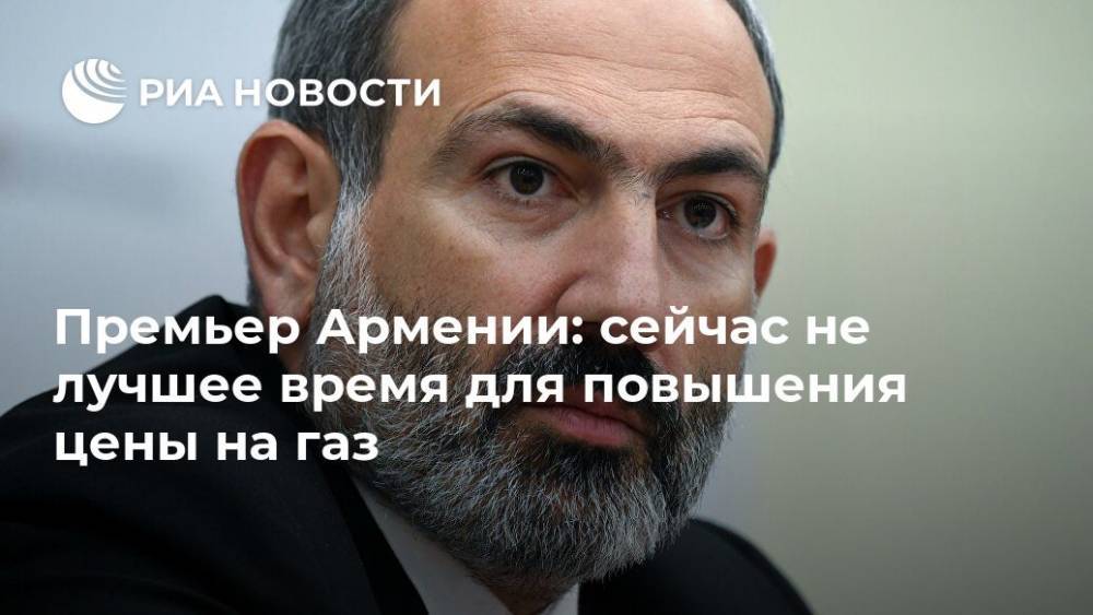 Никол Пашинян - Премьер Армении: сейчас не лучшее время для повышения цены на газ - ria.ru - Россия - Армения - Ереван
