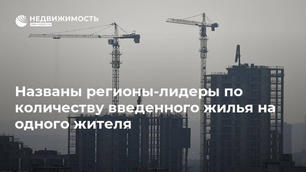 Названы регионы-лидеры по количеству введенного жилья на одного жителя - realty.ria.ru - Москва - Россия - Ленинградская обл. - Московская обл. - Тюменская обл. - Магадан - Чукотка - Липецкая обл.