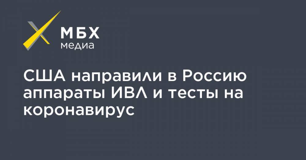 Майк Помпео - США направили в Россию аппараты ИВЛ и тесты на коронавирус - mbk.news - Москва - Россия - США - Washington