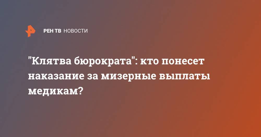 "Клятва бюрократа": кто понесет наказание за мизерные выплаты медикам? - ren.tv - респ. Хакасия - Ангарск