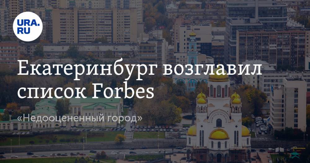 Екатеринбург возглавил список Forbes. «Недооцененный город» - ura.news - Москва - Россия - США - Санкт-Петербург - Екатеринбург