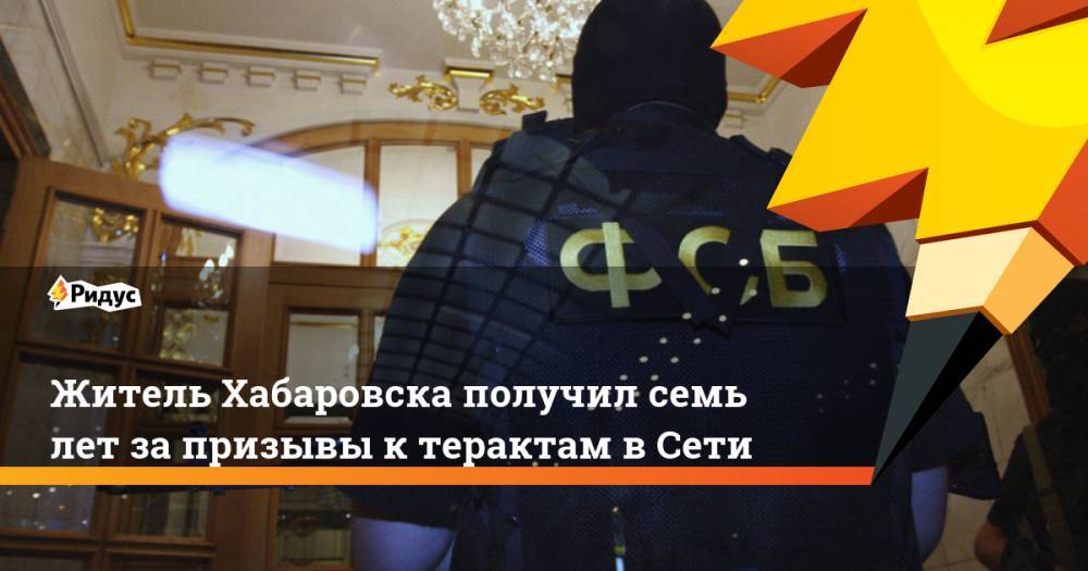 Житель Хабаровска получил семь лет за призывы к терактам в Сети - ridus.ru - Россия - Хабаровский край - Хабаровск
