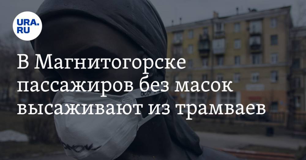 В Магнитогорске пассажиров без масок высаживают из трамваев - ura.news - Челябинская обл. - Магнитогорск