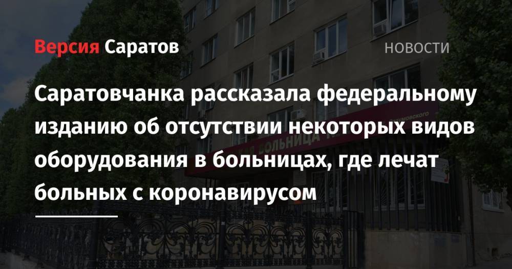 Екатерина Семенова - Саратовчанка рассказала федеральному изданию об отсутствии некоторых видов оборудования в больницах, где лечат больных с коронавирусом - nversia.ru - Москва - Саратов