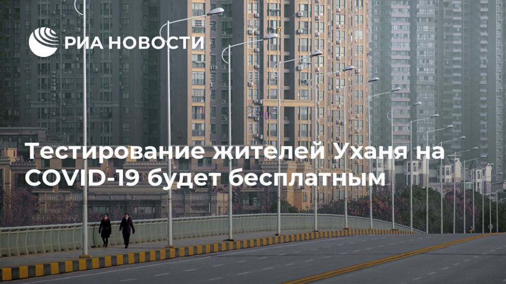 Тестирование жителей Уханя на COVID-19 будет бесплатным - ria.ru - Китай - Китай - п. Хубэй - Ухань