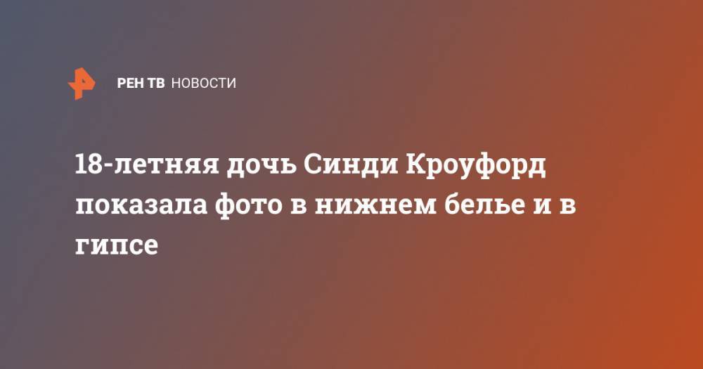 Синди Кроуфорд - Кайя Гербер - 18-летняя дочь Синди Кроуфорд показала фото в нижнем белье и в гипсе - ren.tv - США