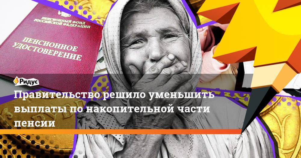 Правительство решило уменьшить выплаты по накопительной части пенсии - ridus.ru