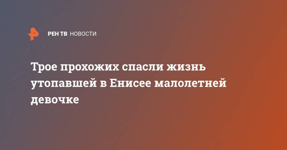 Трое прохожих спасли жизнь утопавшей в Енисее малолетней девочке - ren.tv - Красноярск