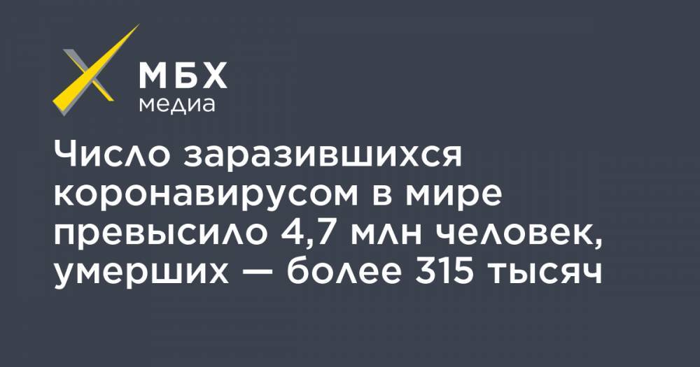 Джонс Хопкинс - Число заразившихся коронавирусом в мире превысило 4,7 млн человек, умерших — более 315 тысяч - mbk.news - Россия - США - Англия - Италия - Франция - Бразилия - Испания