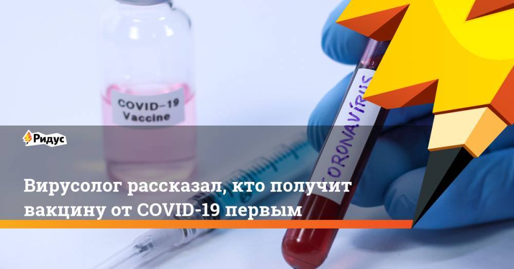 Виктор Зуев - Вирусолог рассказал, кто получит вакцину от COVID-19 первым - ridus.ru