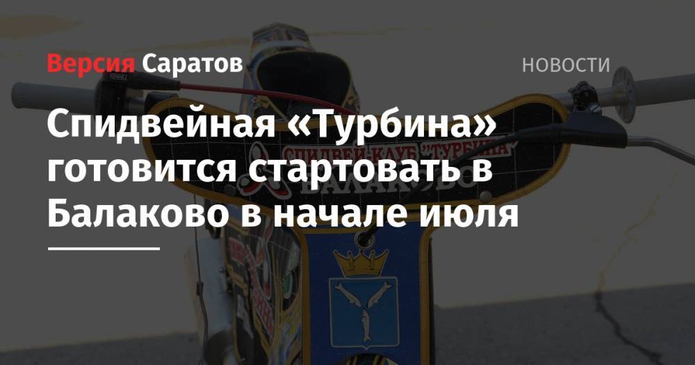 Спидвейная «Турбина» готовится стартовать в Балаково в начале июля - nversia.ru - Россия - Башкирия - Владивосток