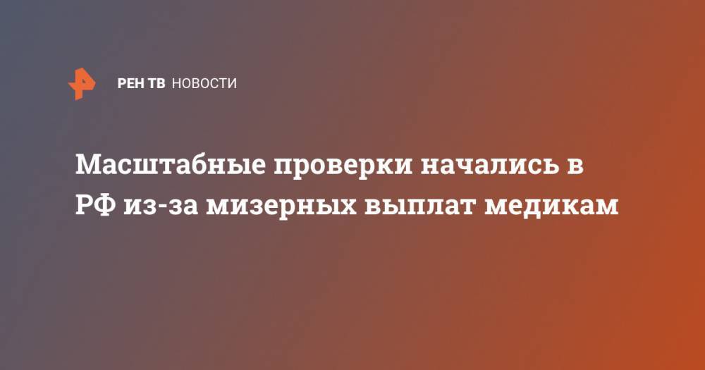 Масштабные проверки начались в РФ из-за мизерных выплат медикам - ren.tv - Россия - Краснодар - Новосибирск - Кемеровская обл. - Владимирская обл. - Иркутск