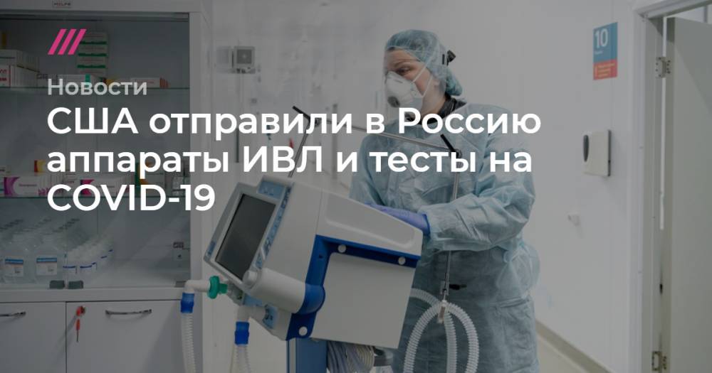 Дональд Трамп - Владимир Путин - США отправили в Россию аппараты ИВЛ и тесты на COVID-19 - tvrain.ru - Москва - Россия - США - Санкт-Петербург - Уральск