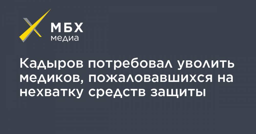 Рамзан Кадыров - Кадыров потребовал уволить медиков, пожаловавшихся на нехватку средств защиты - mbk.news - респ. Чечня