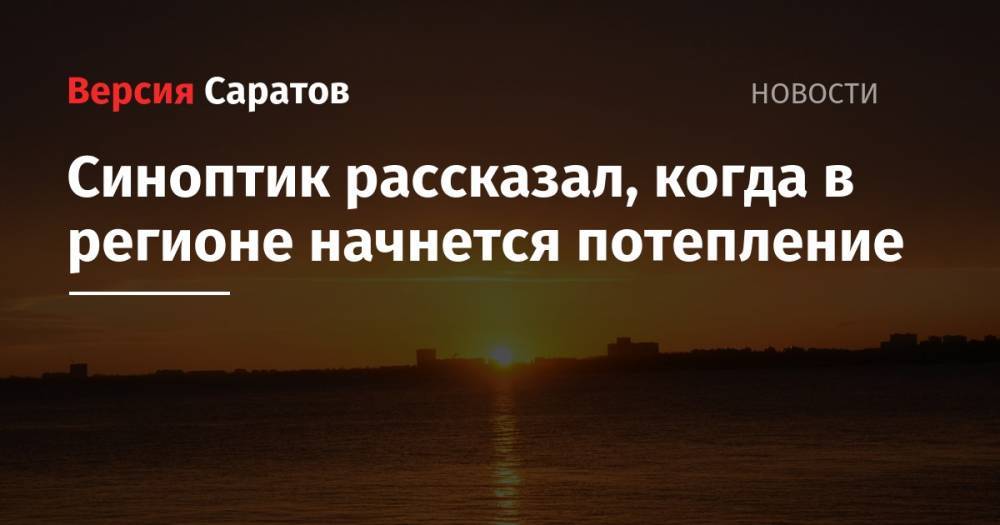 Синоптик рассказал, когда в регионе начнется потепление - nversia.ru - Саратовская обл. - Саратов