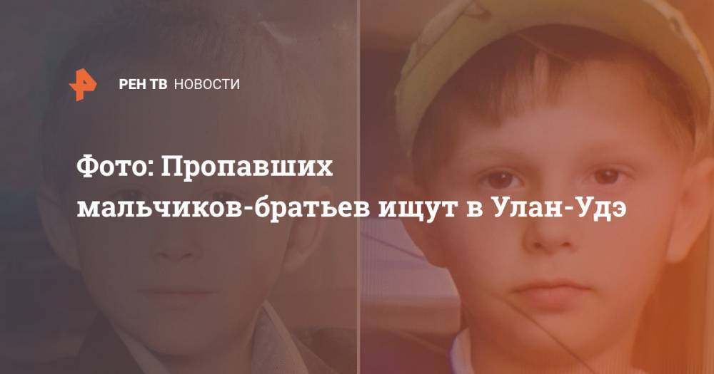 Фото: Пропавших мальчиков-братьев ищут в Улан-Удэ - ren.tv - Улан-Удэ - респ.Бурятия