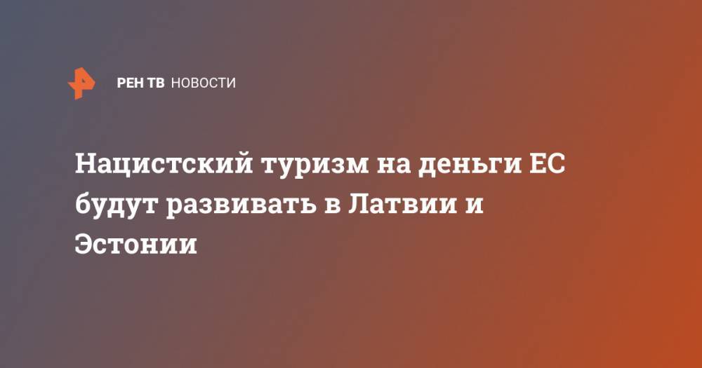 Нацистский туризм на деньги ЕС будут развивать в Латвии и Эстонии - ren.tv - Эстония - Латвия