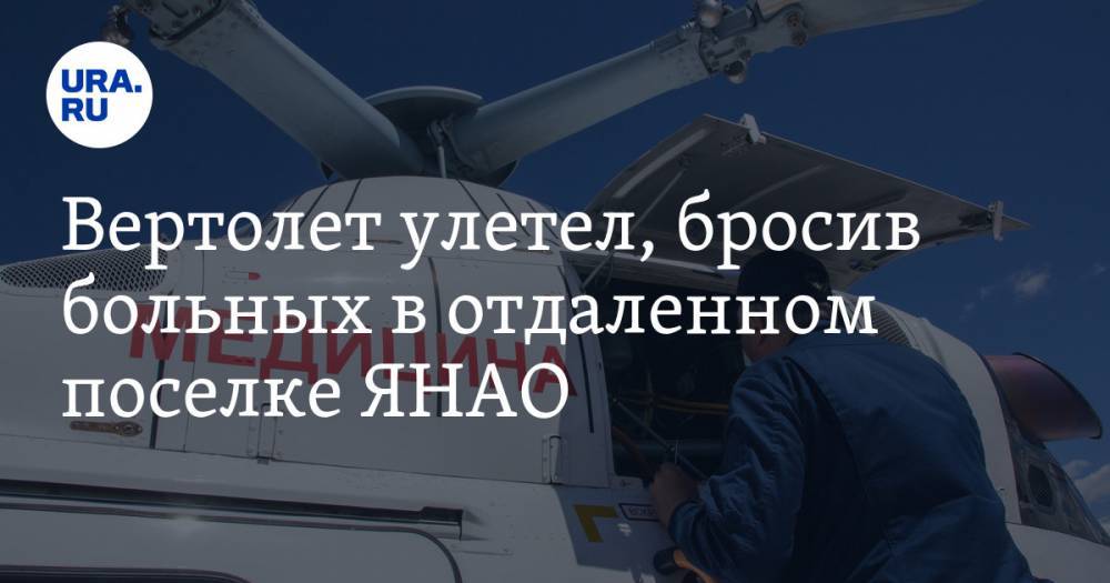 Вертолет улетел, бросив больных в отдаленном поселке ЯНАО - ura.news - окр. Янао - район Тазовский