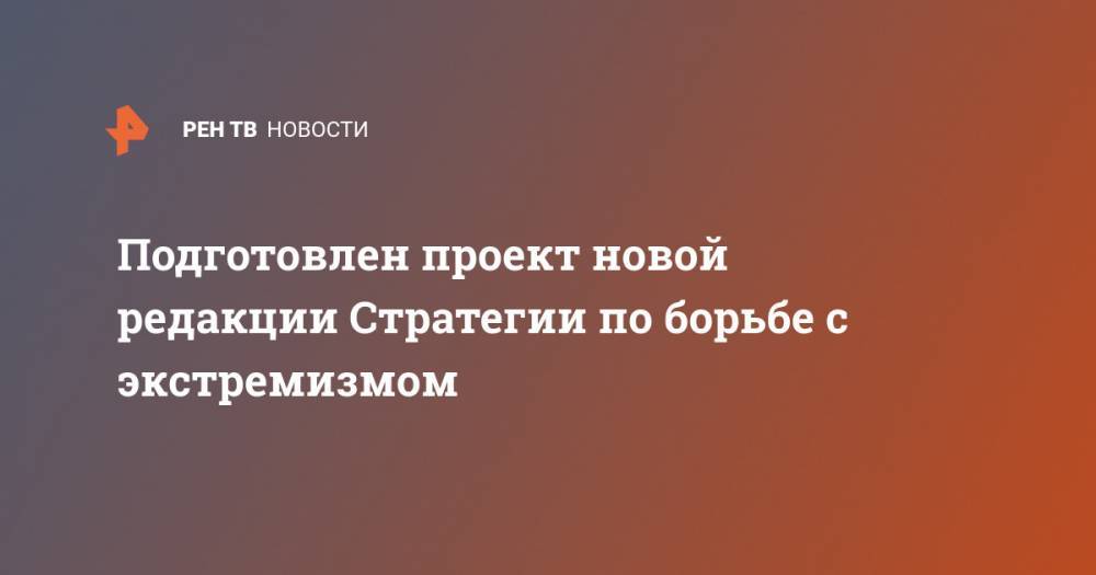 Подготовлен проект новой редакции Стратегии по борьбе с экстремизмом - ren.tv - Россия