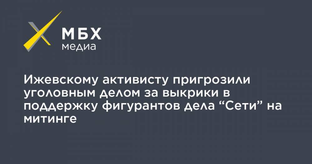 Дмитрий Морозов - Ижевскому активисту пригрозили уголовным делом за выкрики в поддержку фигурантов дела “Сети” на митинге - mbk.news - Россия - Ижевск