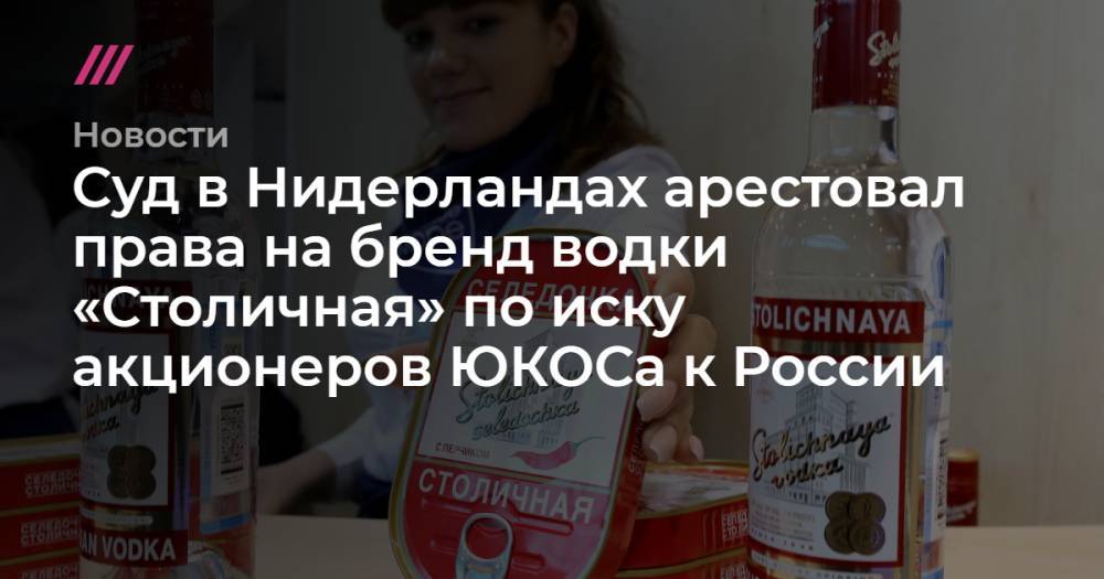 Суд в Нидерландах арестовал права на бренд водки «Столичная» по иску акционеров ЮКОСа к России - tvrain.ru - Россия - Голландия - Гаага